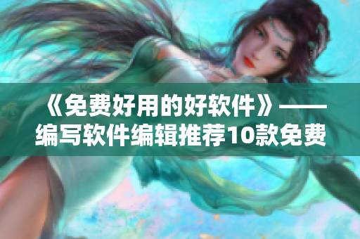 《免費好用的好軟件》——編寫軟件編輯推薦10款免費好用的軟件