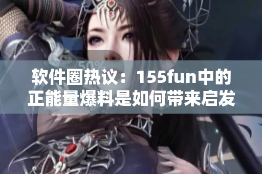 軟件圈熱議：155fun中的正能量爆料是如何帶來啟發(fā)？