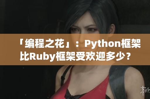 「編程之花」：Python框架比Ruby框架受歡迎多少？