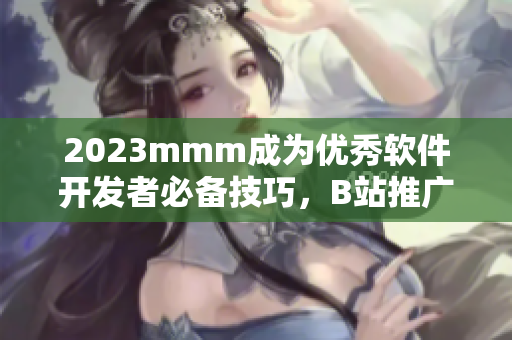 2023mmm成為優(yōu)秀軟件開(kāi)發(fā)者必備技巧，B站推廣教你如何精通！