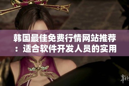 韓國最佳免費(fèi)行情網(wǎng)站推薦：適合軟件開發(fā)人員的實(shí)用工具！