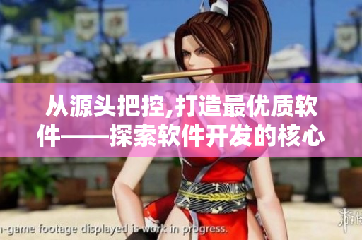 從源頭把控,打造最優(yōu)質(zhì)軟件——探索軟件開發(fā)的核心價(jià)值