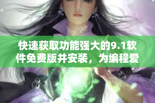 快速獲取功能強(qiáng)大的9.1軟件免費(fèi)版并安裝，為編程愛好者提供便利