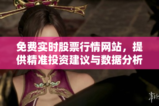 免費(fèi)實(shí)時(shí)股票行情網(wǎng)站，提供精準(zhǔn)投資建議與數(shù)據(jù)分析！
