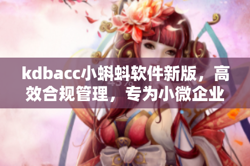 kdbacc小蝌蚪軟件新版，高效合規(guī)管理，專為小微企業(yè)量身定制
