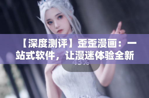 【深度測(cè)評(píng)】歪歪漫畫(huà)：一站式軟件，讓漫迷體驗(yàn)全新視覺(jué)盛宴！