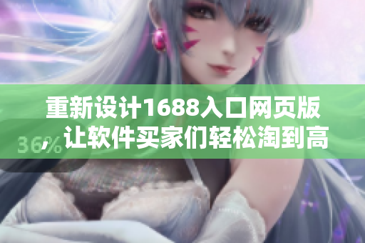 重新設(shè)計(jì)1688入口網(wǎng)頁(yè)版，讓軟件買(mǎi)家們輕松淘到高質(zhì)量產(chǎn)品