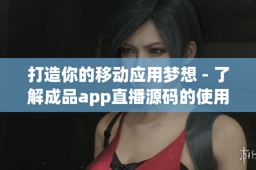 打造你的移動(dòng)應(yīng)用夢想 - 了解成品app直播源碼的使用方法
