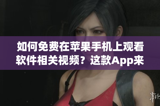 如何免費(fèi)在蘋果手機(jī)上觀看軟件相關(guān)視頻？這款A(yù)pp來幫你！