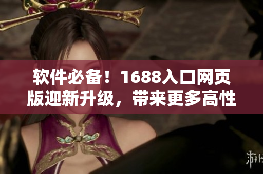 軟件必備！1688入口網(wǎng)頁版迎新升級，帶來更多高性能軟件資源