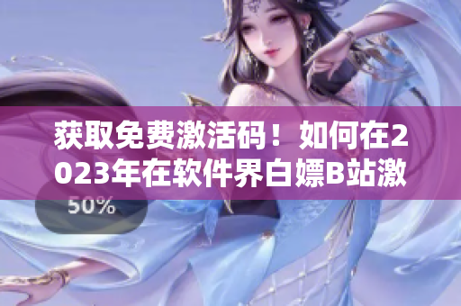 獲取免費(fèi)激活碼！如何在2023年在軟件界白嫖B站激活碼