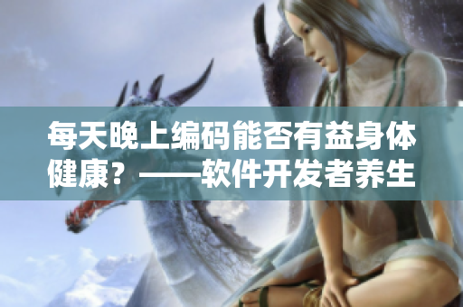 每天晚上編碼能否有益身體健康？——軟件開(kāi)發(fā)者養(yǎng)生指南