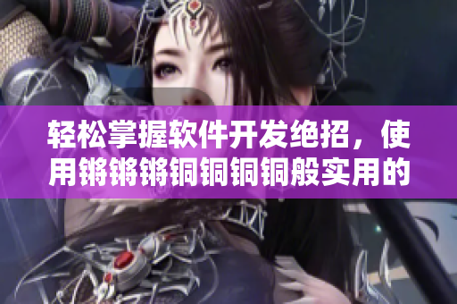 輕松掌握軟件開發(fā)絕招，使用鏘鏘鏘銅銅銅銅般實用的技巧