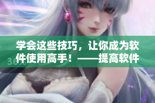 學會這些技巧，讓你成為軟件使用高手！——提高軟件使用能力的視頻觀看方法
