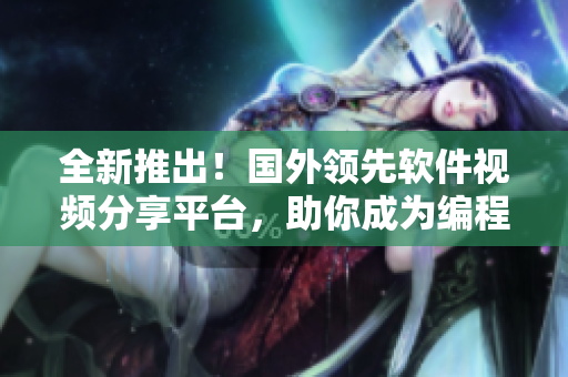 全新推出!國(guó)外領(lǐng)先軟件視頻分享平臺(tái),助你成為編程大牛 全新推出!國(guó)外領(lǐng)先軟件視頻分享平臺(tái),助你成為編程大牛