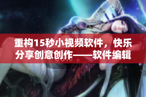 重構(gòu)15秒小視頻軟件，快樂分享創(chuàng)意創(chuàng)作——軟件編輯推薦