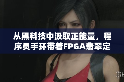 從黑科技中汲取正能量，程序員手環(huán)帶著FPGA翡翠定制款閃亮登場(chǎng)！