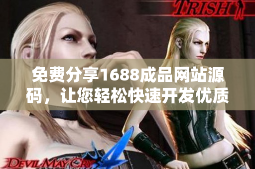 免費(fèi)分享1688成品網(wǎng)站源碼，讓您輕松快速開發(fā)優(yōu)質(zhì)軟件