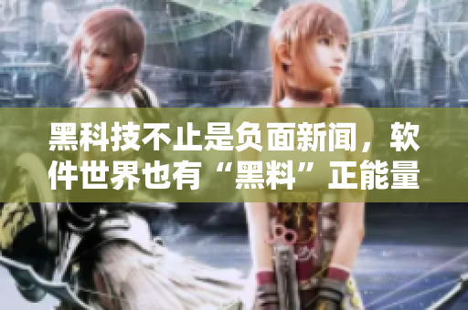 黑科技不止是負(fù)面新聞，軟件世界也有“黑料”正能量！——軟件黑科技揭秘