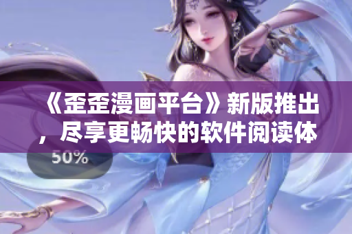 《歪歪漫畫平臺》新版推出，盡享更暢快的軟件閱讀體驗！