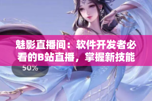魅影直播間：軟件開發(fā)者必看的B站直播，掌握新技能的必備好處！