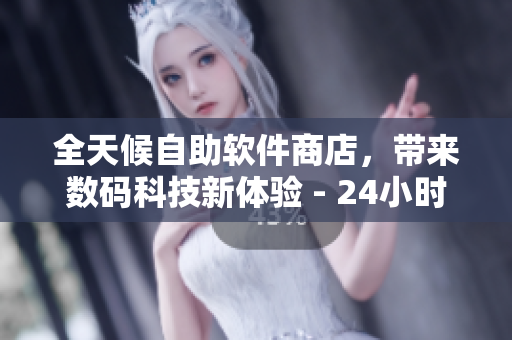 全天候自助軟件商店，帶來數(shù)碼科技新體驗(yàn) - 24小時(shí)成人優(yōu)品自助售貨店