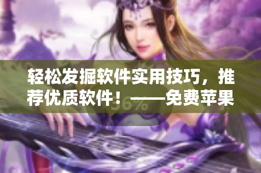 輕松發(fā)掘軟件實(shí)用技巧，推薦優(yōu)質(zhì)軟件！——免費(fèi)蘋果APP推薦指南