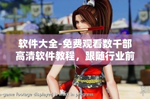 軟件大全-免費(fèi)觀看數(shù)千部高清軟件教程，跟隨行業(yè)前沿了解最新軟件資訊
