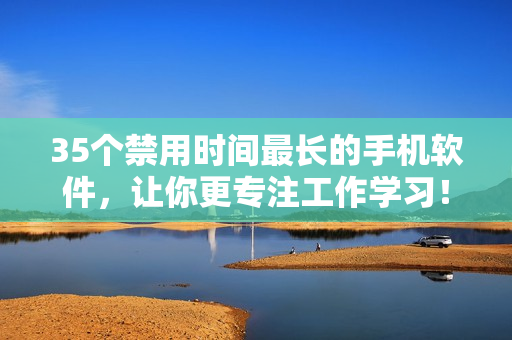35個禁用時間最長的手機軟件，讓你更專注工作學習！