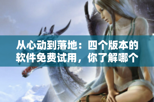 從心動(dòng)到落地：四個(gè)版本的軟件免費(fèi)試用，你了解哪個(gè)？